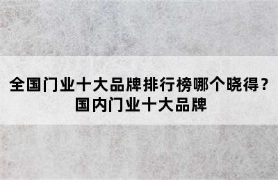 全国门业十大品牌排行榜哪个晓得？ 国内门业十大品牌